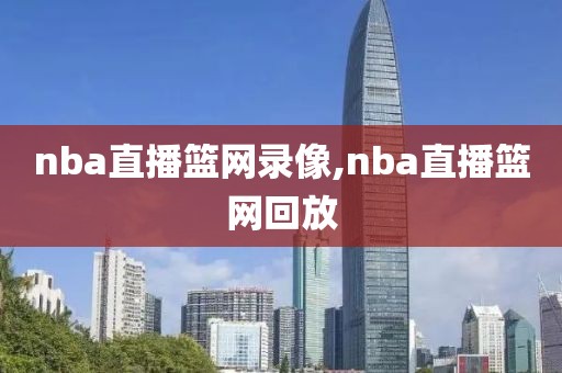 nba直播篮网录像,nba直播篮网回放