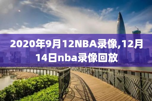2020年9月12NBA录像,12月14日nba录像回放