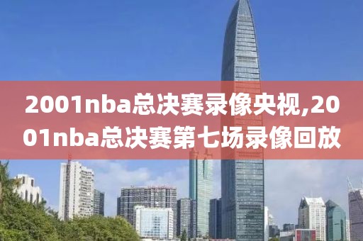 2001nba总决赛录像央视,2001nba总决赛第七场录像回放