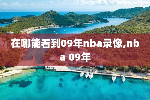在哪能看到09年nba录像,nba 09年