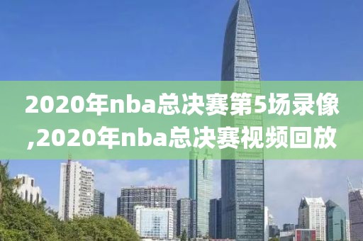 2020年nba总决赛第5场录像,2020年nba总决赛视频回放