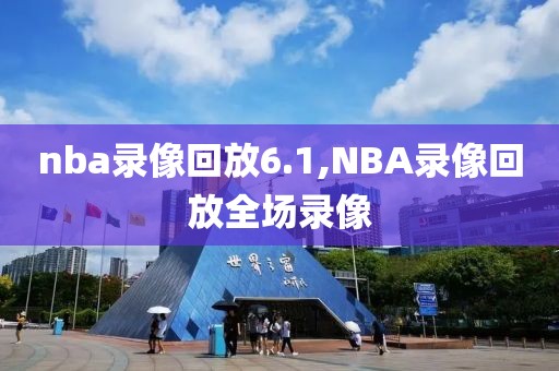 nba录像回放6.1,NBA录像回放全场录像