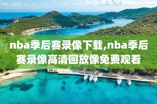 nba季后赛录像下载,nba季后赛录像高清回放像免费观看