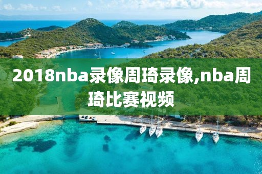 2018nba录像周琦录像,nba周琦比赛视频