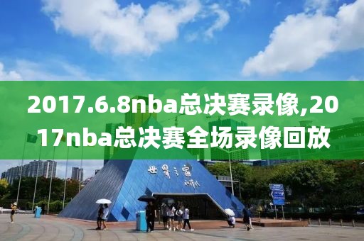 2017.6.8nba总决赛录像,2017nba总决赛全场录像回放