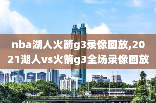 nba湖人火箭g3录像回放,2021湖人vs火箭g3全场录像回放