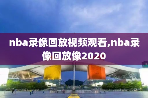 nba录像回放视频观看,nba录像回放像2020