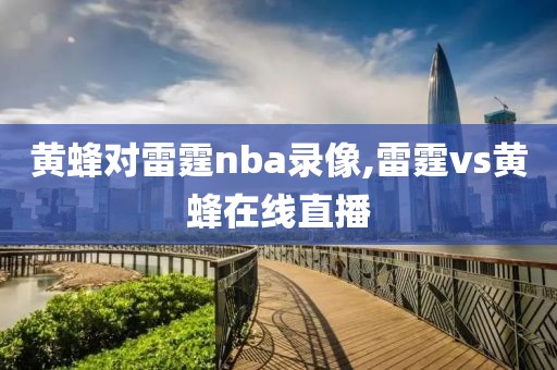 黄蜂对雷霆nba录像,雷霆vs黄蜂在线直播