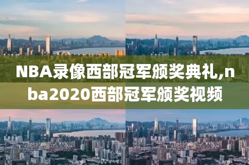 NBA录像西部冠军颁奖典礼,nba2020西部冠军颁奖视频
