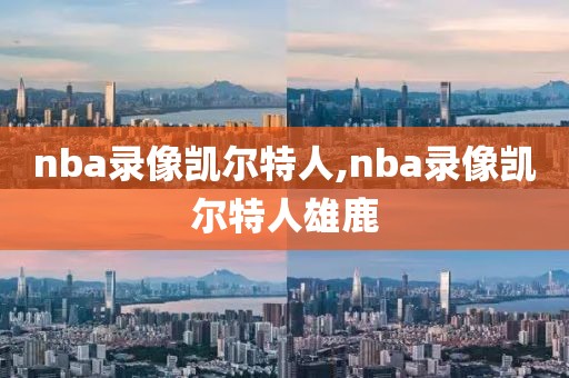 nba录像凯尔特人,nba录像凯尔特人雄鹿