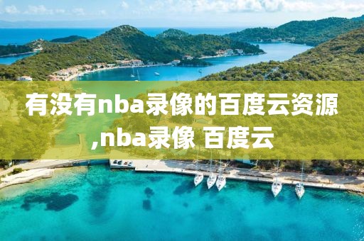 有没有nba录像的百度云资源,nba录像 百度云