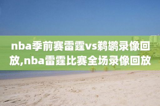 nba季前赛雷霆vs鹈鹕录像回放,nba雷霆比赛全场录像回放