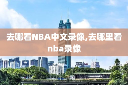 去哪看NBA中文录像,去哪里看nba录像