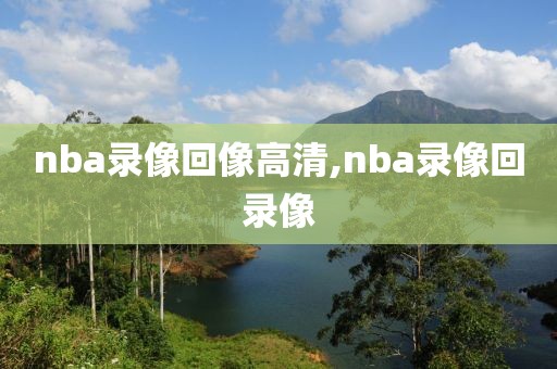 nba录像回像高清,nba录像回录像