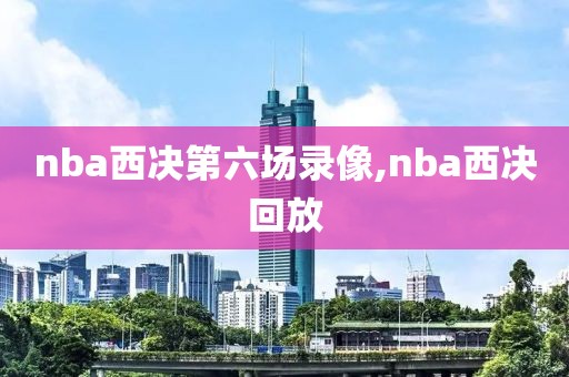 nba西决第六场录像,nba西决回放
