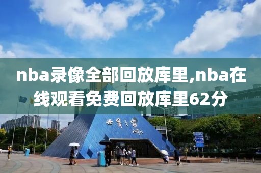 nba录像全部回放库里,nba在线观看免费回放库里62分