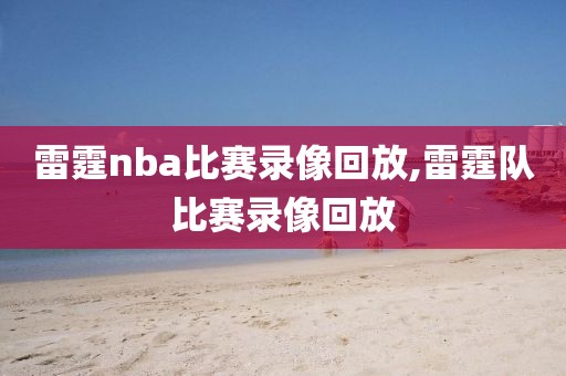 雷霆nba比赛录像回放,雷霆队比赛录像回放