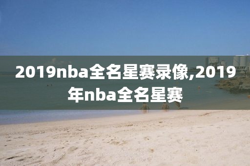 2019nba全名星赛录像,2019年nba全名星赛