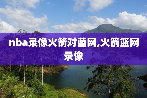 nba录像火箭对蓝网,火箭篮网录像