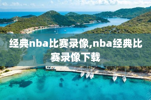 经典nba比赛录像,nba经典比赛录像下载