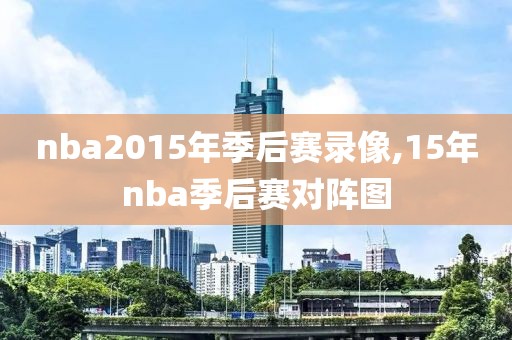 nba2015年季后赛录像,15年nba季后赛对阵图