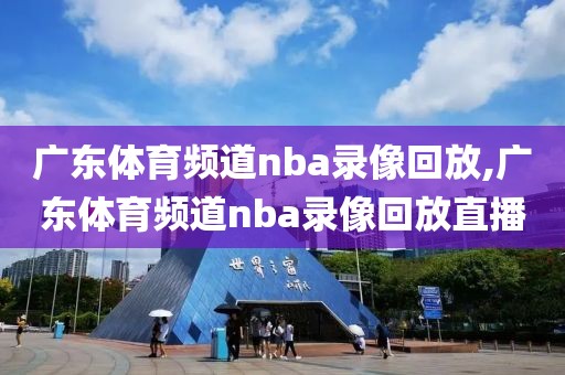 广东体育频道nba录像回放,广东体育频道nba录像回放直播