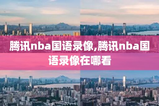 腾讯nba国语录像,腾讯nba国语录像在哪看