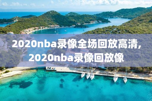 2020nba录像全场回放高清,2020nba录像回放像