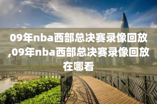 09年nba西部总决赛录像回放,09年nba西部总决赛录像回放在哪看