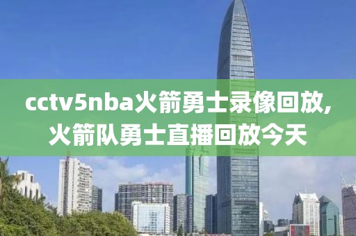 cctv5nba火箭勇士录像回放,火箭队勇士直播回放今天