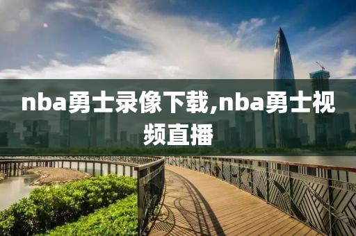 nba勇士录像下载,nba勇士视频直播