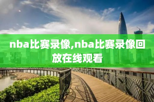nba比赛录像,nba比赛录像回放在线观看