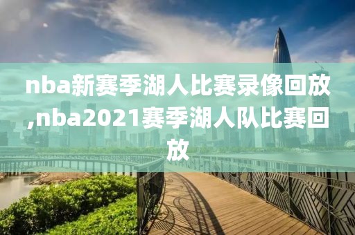 nba新赛季湖人比赛录像回放,nba2021赛季湖人队比赛回放