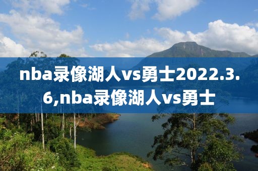 nba录像湖人vs勇士2022.3.6,nba录像湖人vs勇士