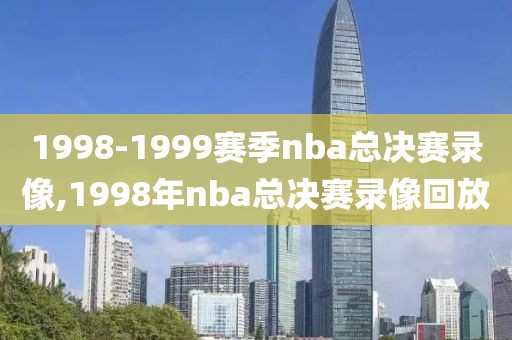 1998-1999赛季nba总决赛录像,1998年nba总决赛录像回放