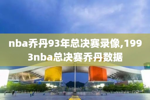 nba乔丹93年总决赛录像,1993nba总决赛乔丹数据