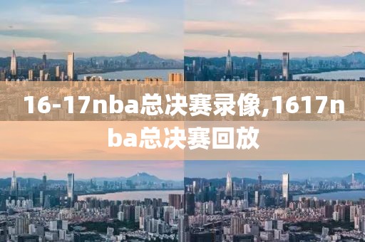 16-17nba总决赛录像,1617nba总决赛回放