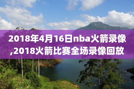 2018年4月16日nba火箭录像,2018火箭比赛全场录像回放