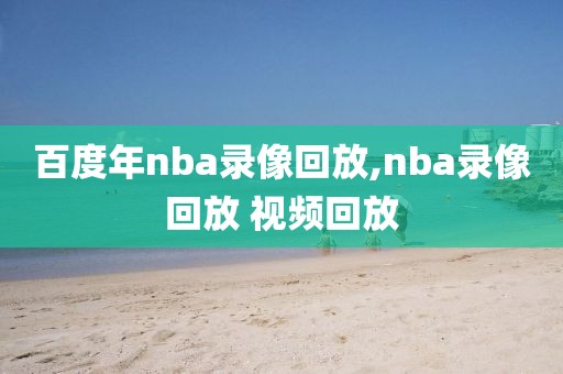 百度年nba录像回放,nba录像回放 视频回放