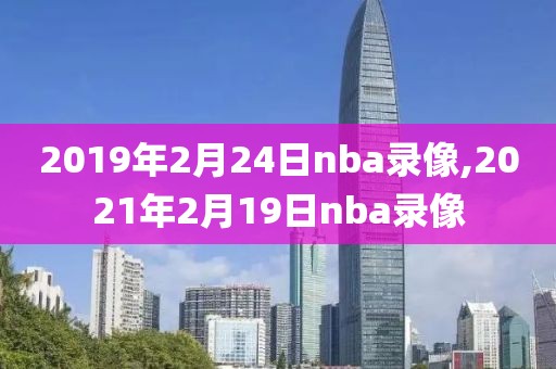 2019年2月24日nba录像,2021年2月19日nba录像