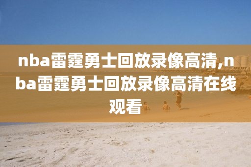 nba雷霆勇士回放录像高清,nba雷霆勇士回放录像高清在线观看