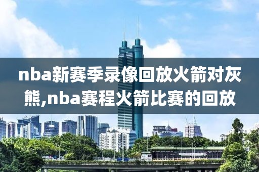 nba新赛季录像回放火箭对灰熊,nba赛程火箭比赛的回放