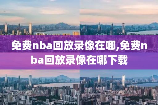 免费nba回放录像在哪,免费nba回放录像在哪下载