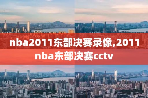 nba2011东部决赛录像,2011nba东部决赛cctv