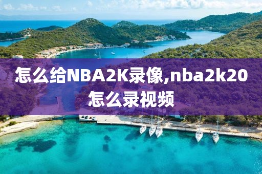 怎么给NBA2K录像,nba2k20怎么录视频