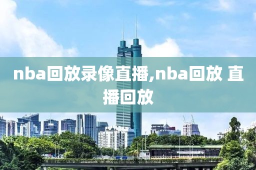 nba回放录像直播,nba回放 直播回放