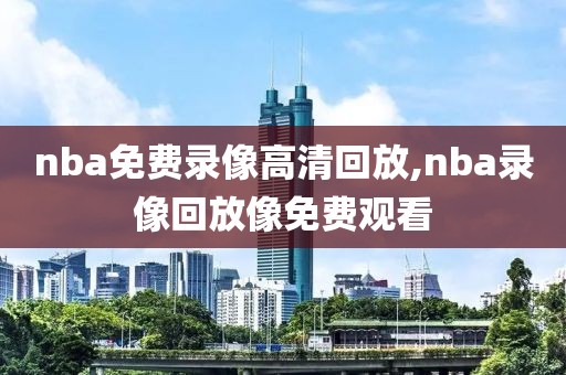 nba免费录像高清回放,nba录像回放像免费观看