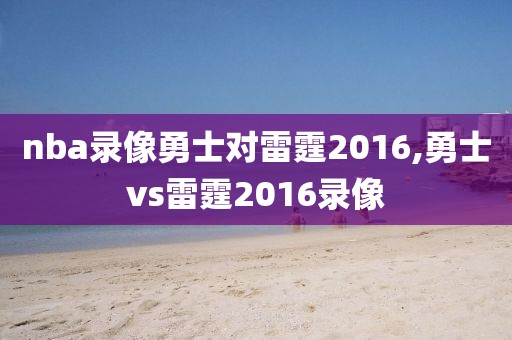 nba录像勇士对雷霆2016,勇士vs雷霆2016录像 nba录像勇士对雷霆2016,勇士vs雷霆2016录像