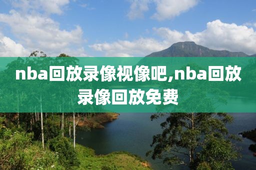nba回放录像视像吧,nba回放录像回放免费