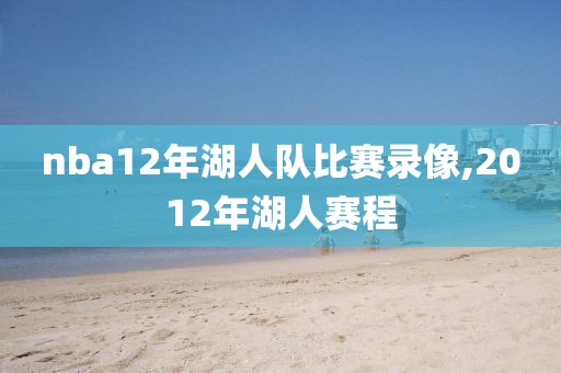 nba12年湖人队比赛录像,2012年湖人赛程